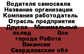 Водителя самосвала › Название организации ­ Компания-работодатель › Отрасль предприятия ­ Другое › Минимальный оклад ­ 90 000 - Все города Работа » Вакансии   . Свердловская обл.,Алапаевск г.